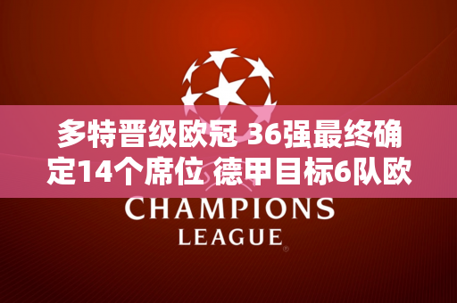 多特晋级欧冠 36强最终确定14个席位 德甲目标6队欧冠