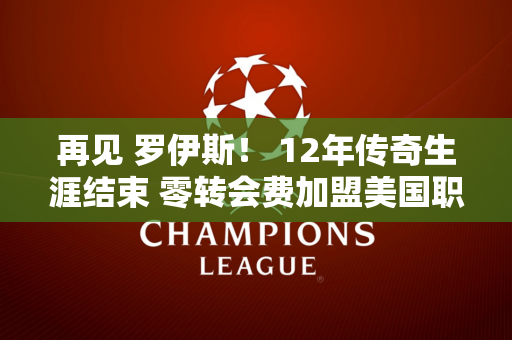再见 罗伊斯！ 12年传奇生涯结束 零转会费加盟美国职业足球大联盟 力争欧冠