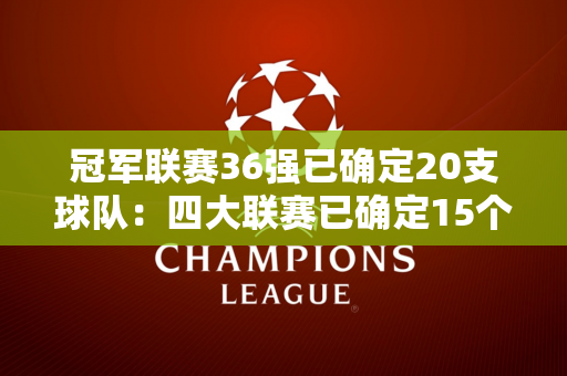 冠军联赛36强已确定20支球队：四大联赛已确定15个席位 最多可产生20支球队